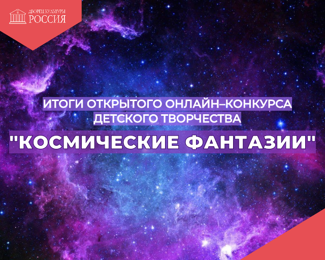 Итоги открытого онлайн–конкурса детского творчества «Космические фантазии», посвященного Всемирному дню авиации и космонавтики.